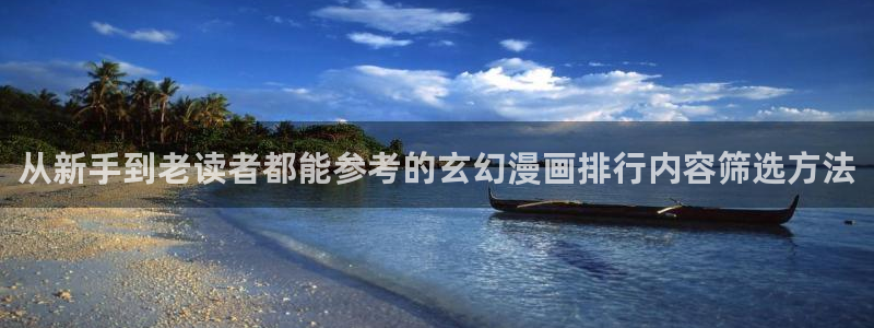 漫蛙漫画在线入口：从新手到老读者都能参考的玄幻漫画排行内容筛选方法
