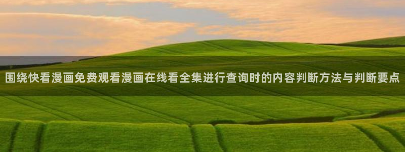 漫蛙漫画新漫画推荐：围绕快看漫画免费观看漫画在线看全集进行查询时的内容判断方法与判断要点
